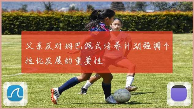 父亲反对姆巴佩式培养计划强调个性化发展的重要性