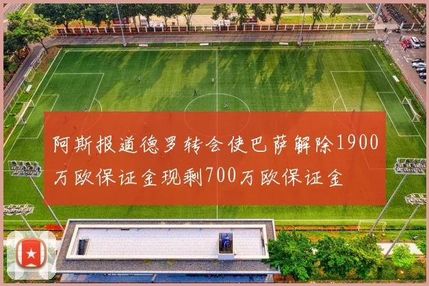 阿斯报道德罗转会使巴萨解除1900万欧保证金现剩700万欧保证金