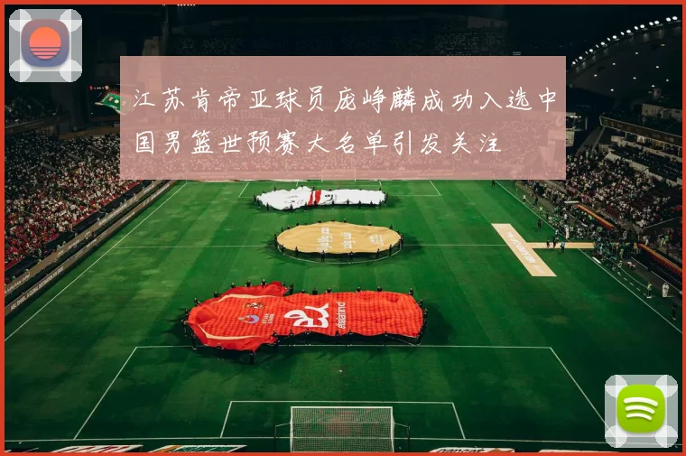 江苏肯帝亚球员庞峥麟成功入选中国男篮世预赛大名单引发关注