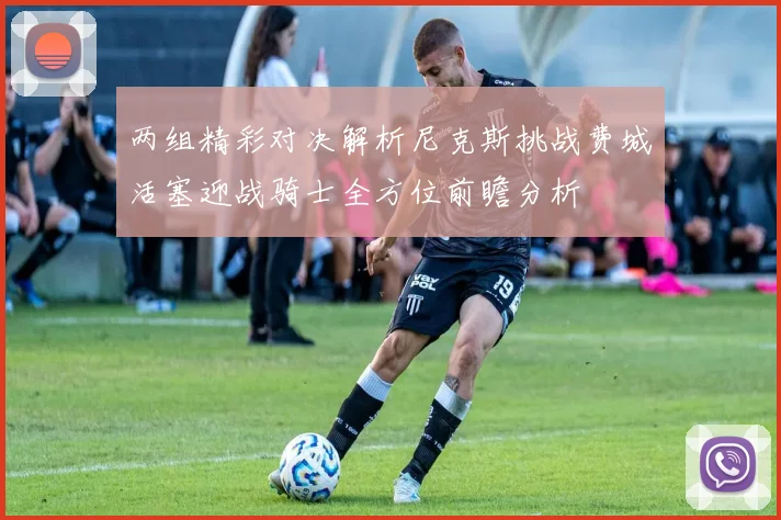 两组精彩对决解析尼克斯挑战费城活塞迎战骑士全方位前瞻分析