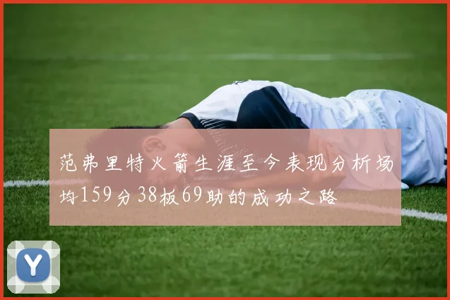 范弗里特火箭生涯至今表现分析场均159分38板69助的成功之路