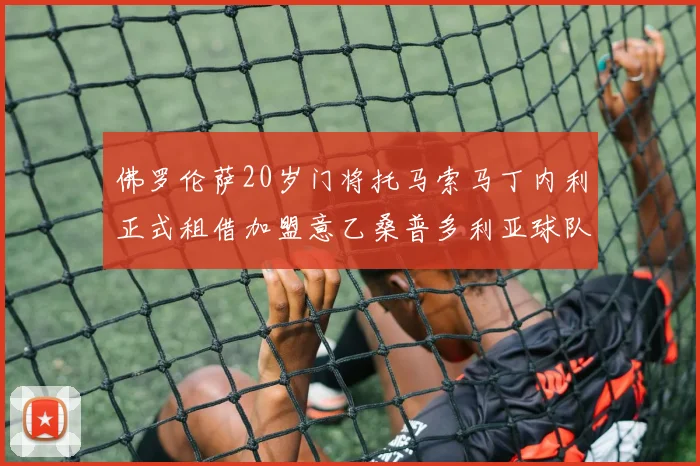 佛罗伦萨20岁门将托马索马丁内利正式租借加盟意乙桑普多利亚球队