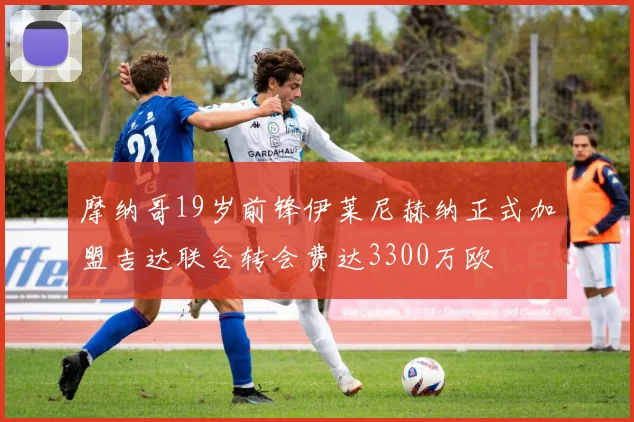 摩纳哥19岁前锋伊莱尼赫纳正式加盟吉达联合转会费达3300万欧