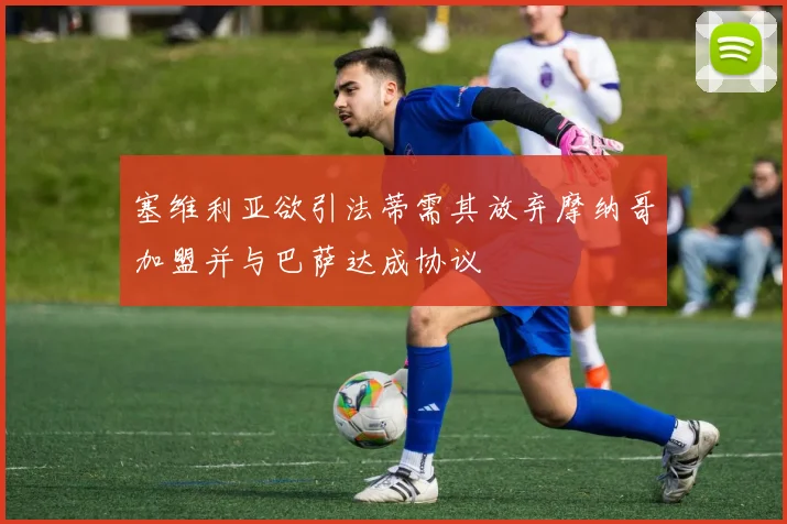 塞维利亚欲引法蒂需其放弃摩纳哥加盟并与巴萨达成协议