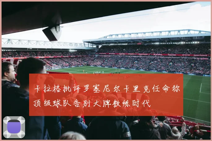 卡拉格批评罗塞尼尔卡里克任命称顶级球队告别大牌教练时代