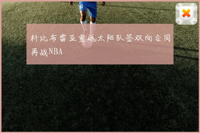 科比布雷亚重返太阳队签双向合同再战NBA