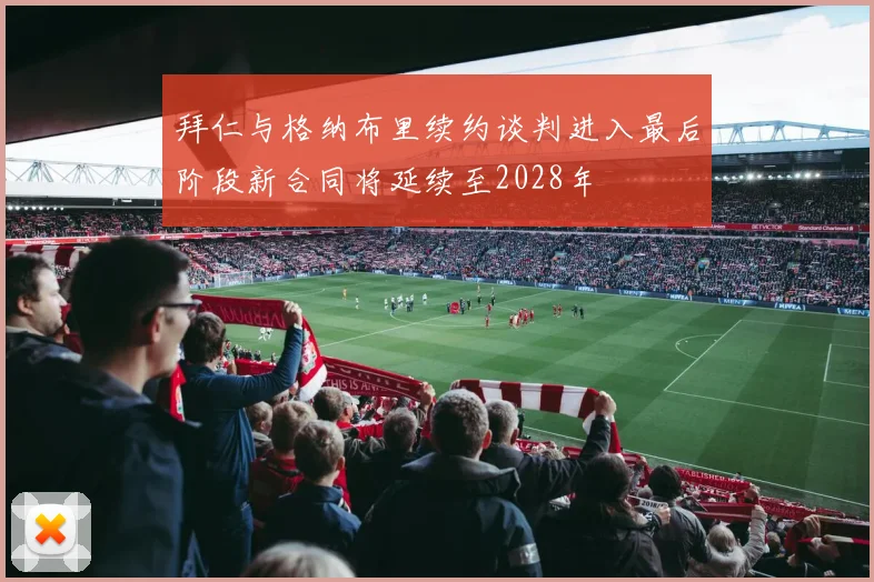 拜仁与格纳布里续约谈判进入最后阶段新合同将延续至2028年